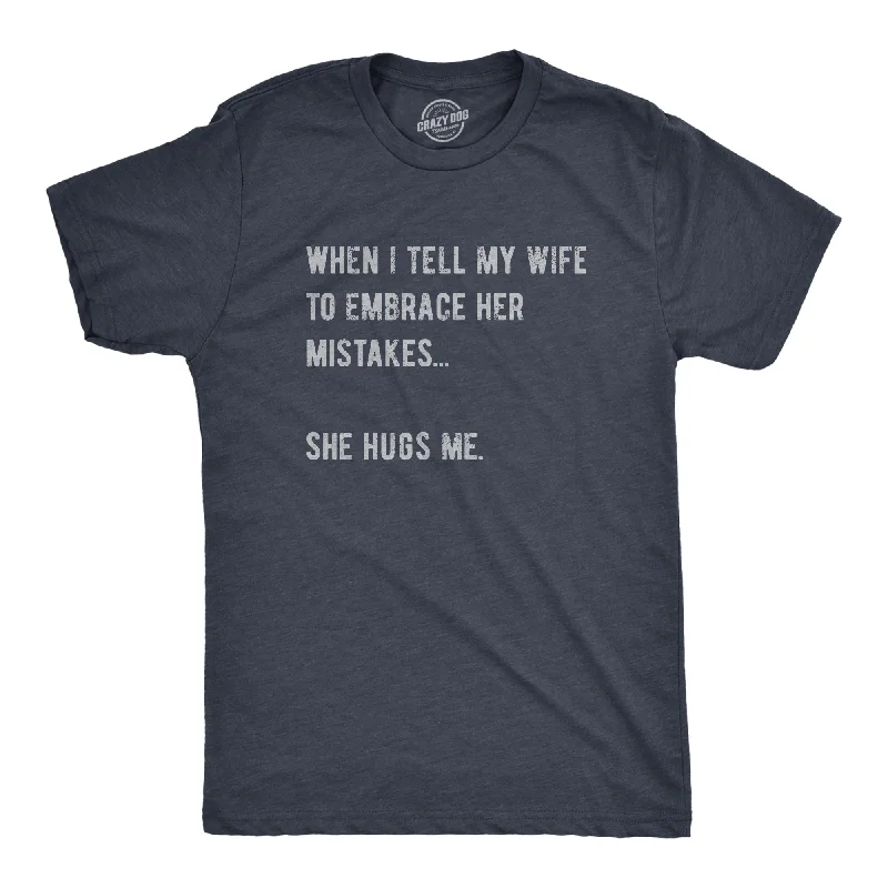 men's fitted dress shirts -When I Tell My Wife To Embrace Her Mistakes She Hugs Me Men's T Shirt