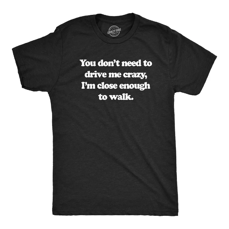 modern fit shirts for men -You Dont Need To Drive Me Crazy Im Close Enough To Walk Men's T Shirt