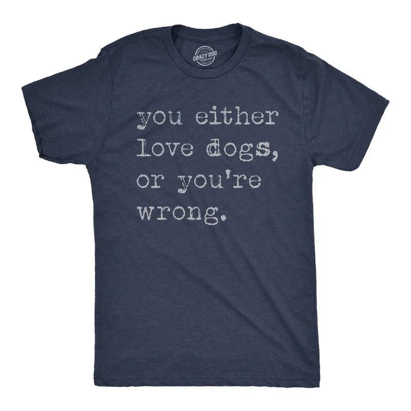 men's silk shirts -You Either Love Dogs Or Youre Wrong Men's T Shirt